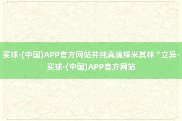 买球·(中国)APP官方网站并纯真演绎米其林“立异-买球·(中国)APP官方网站