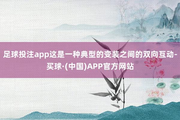 足球投注app这是一种典型的变装之间的双向互动-买球·(中国)APP官方网站