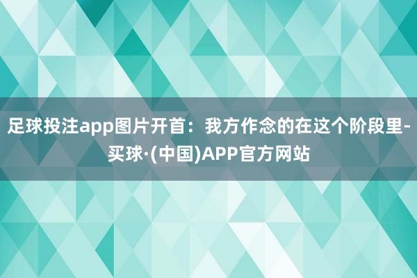 足球投注app图片开首:我方作念的在这个阶段里-买球·(中国)APP官方网站