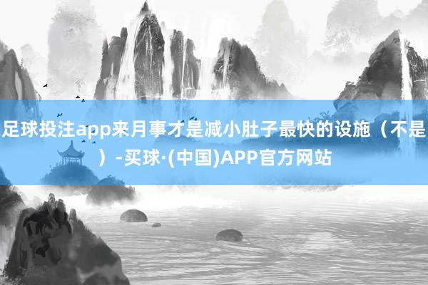 足球投注app来月事才是减小肚子最快的设施（不是）-买球·(中国)APP官方网站