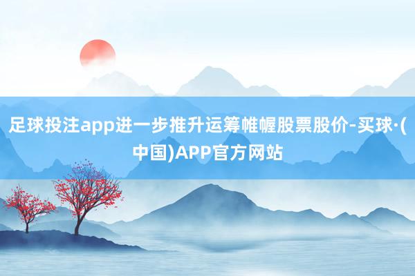 足球投注app进一步推升运筹帷幄股票股价-买球·(中国)APP官方网站