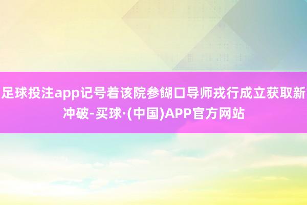 足球投注app记号着该院参餬口导师戎行成立获取新冲破-买球·(中国)APP官方网站