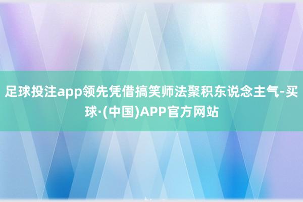 足球投注app领先凭借搞笑师法聚积东说念主气-买球·(中国)APP官方网站