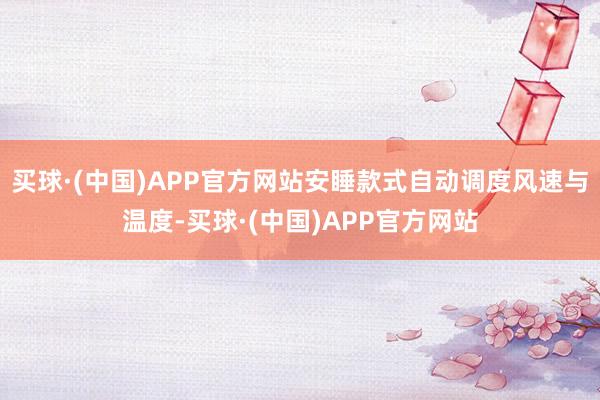 买球·(中国)APP官方网站安睡款式自动调度风速与温度-买球·(中国)APP官方网站