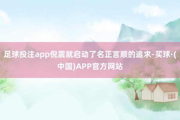 足球投注app倪震就启动了名正言顺的追求-买球·(中国)APP官方网站
