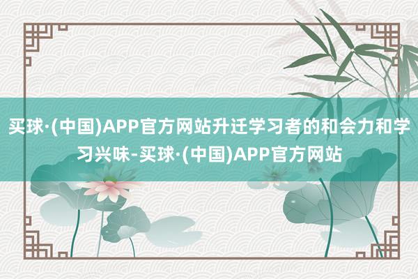 买球·(中国)APP官方网站升迁学习者的和会力和学习兴味-买球·(中国)APP官方网站