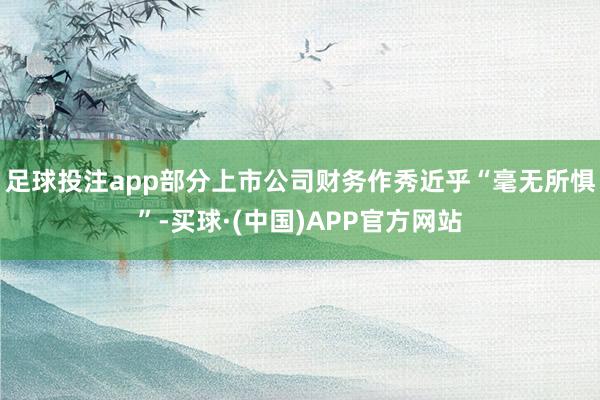 足球投注app部分上市公司财务作秀近乎“毫无所惧”-买球·(中国)APP官方网站