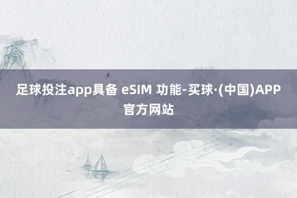 足球投注app具备 eSIM 功能-买球·(中国)APP官方网站