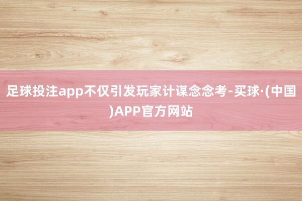 足球投注app不仅引发玩家计谋念念考-买球·(中国)APP官方网站