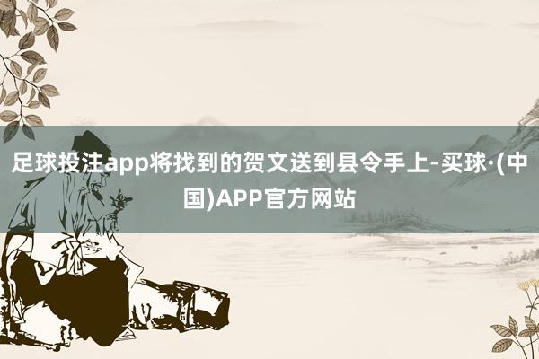 足球投注app将找到的贺文送到县令手上-买球·(中国)APP官方网站
