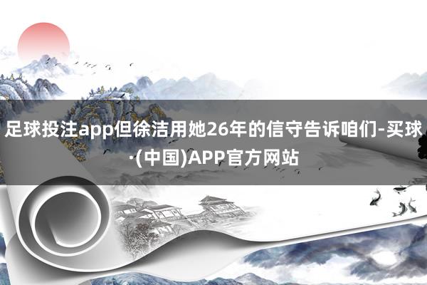 足球投注app但徐洁用她26年的信守告诉咱们-买球·(中国)APP官方网站