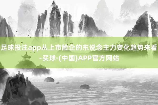 足球投注app从上市险企的东说念主力变化趋势来看-买球·(中国)APP官方网站