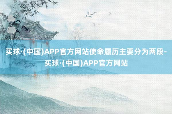 买球·(中国)APP官方网站使命履历主要分为两段-买球·(中国)APP官方网站