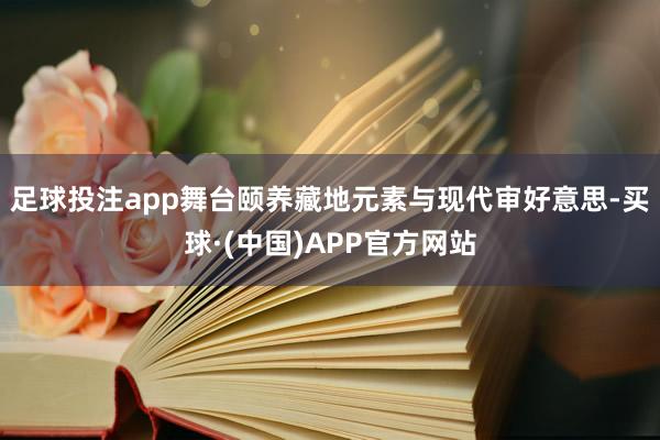 足球投注app舞台颐养藏地元素与现代审好意思-买球·(中国)APP官方网站
