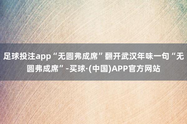 足球投注app“无圆弗成席”翻开武汉年味一句“无圆弗成席”-买球·(中国)APP官方网站