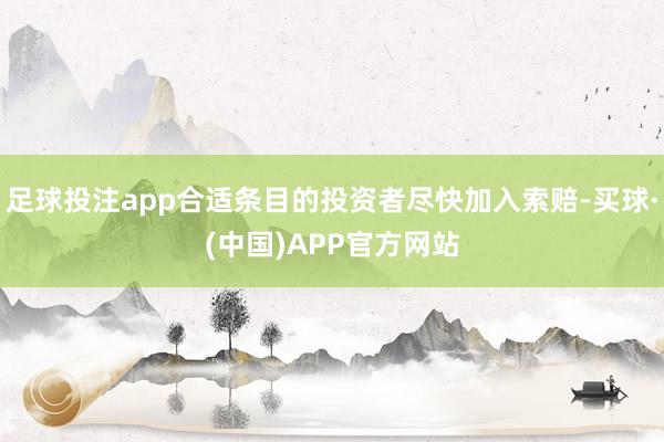 足球投注app合适条目的投资者尽快加入索赔-买球·(中国)APP官方网站