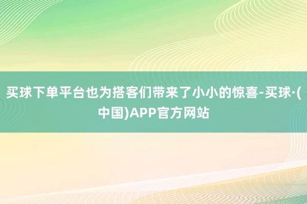 买球下单平台也为搭客们带来了小小的惊喜-买球·(中国)APP官方网站