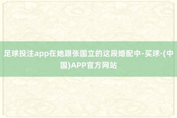 足球投注app在她跟张国立的这段婚配中-买球·(中国)APP官方网站