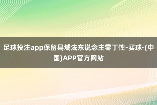 足球投注app保留县域法东说念主零丁性-买球·(中国)APP官方网站