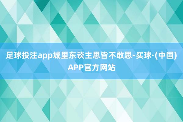 足球投注app城里东谈主思皆不敢思-买球·(中国)APP官方网站