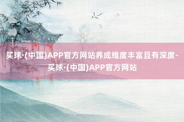 买球·(中国)APP官方网站养成维度丰富且有深度-买球·(中国)APP官方网站