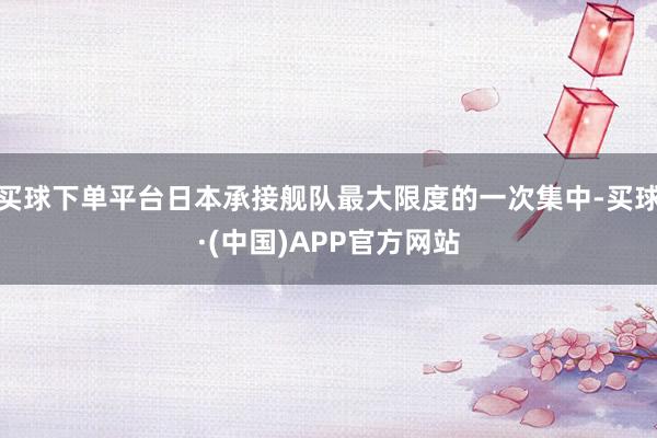 买球下单平台日本承接舰队最大限度的一次集中-买球·(中国)APP官方网站