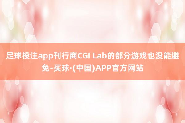 足球投注app刊行商CGI Lab的部分游戏也没能避免-买球·(中国)APP官方网站