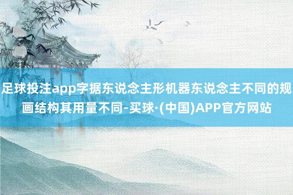 足球投注app字据东说念主形机器东说念主不同的规画结构其用量不同-买球·(中国)APP官方网站