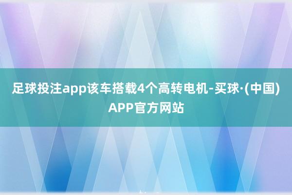 足球投注app该车搭载4个高转电机-买球·(中国)APP官方网站